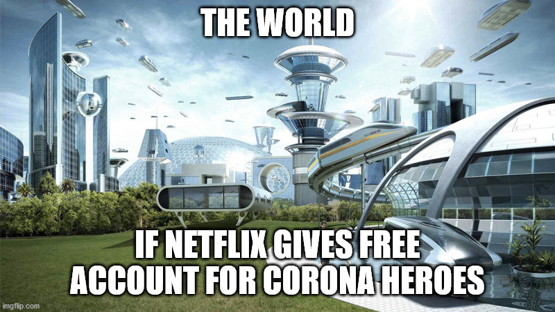 During this time | THE WORLD; IF NETFLIX GIVES FREE ACCOUNT FOR CORONA HEROES | image tagged in the future world if | made w/ Imgflip meme maker