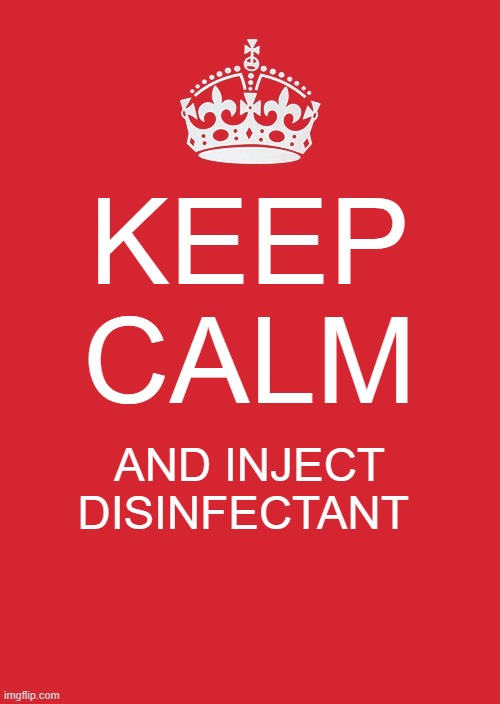 Keep Calm And Carry On Red | KEEP CALM; AND INJECT DISINFECTANT | image tagged in memes,keep calm and carry on red,trump | made w/ Imgflip meme maker