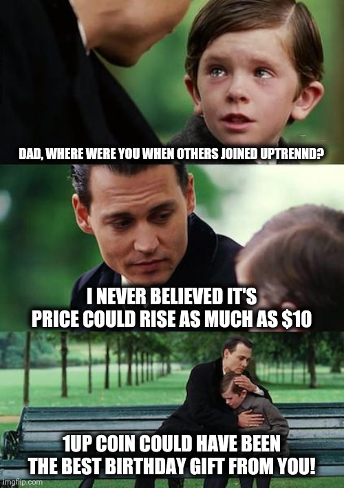 Finding Neverland | DAD, WHERE WERE YOU WHEN OTHERS JOINED UPTRENND? I NEVER BELIEVED IT'S PRICE COULD RISE AS MUCH AS $10; 1UP COIN COULD HAVE BEEN THE BEST BIRTHDAY GIFT FROM YOU! | image tagged in memes,finding neverland | made w/ Imgflip meme maker