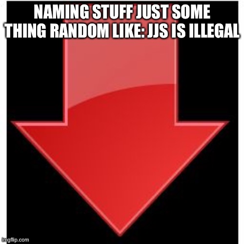 downvotes | NAMING STUFF JUST SOME THING RANDOM LIKE: JJS IS ILLEGAL | image tagged in downvotes | made w/ Imgflip meme maker