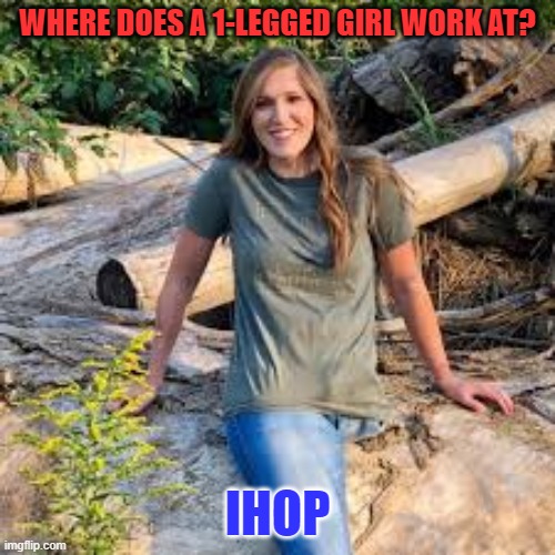 WHERE DOES A 1-LEGGED GIRL WORK AT? IHOP | image tagged in ihop | made w/ Imgflip meme maker