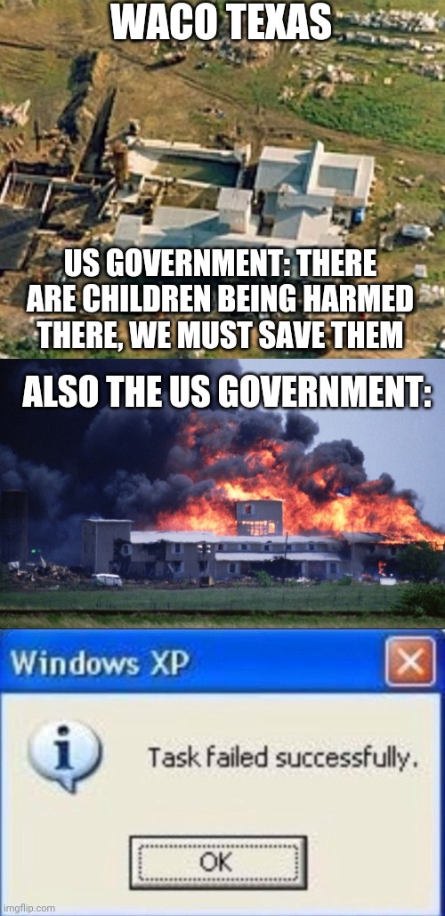 Waco | WACO TEXAS; US GOVERNMENT: THERE ARE CHILDREN BEING HARMED THERE, WE MUST SAVE THEM; ALSO THE US GOVERNMENT: | image tagged in task failed successfully | made w/ Imgflip meme maker