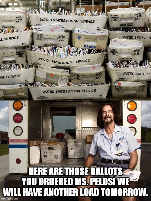 cool | HERE ARE THOSE BALLOTS YOU ORDERED MS. PELOSI WE WILL HAVE ANOTHER LOAD TOMORROW. | image tagged in democrats,progressives,2020 elections,pelosi | made w/ Imgflip meme maker