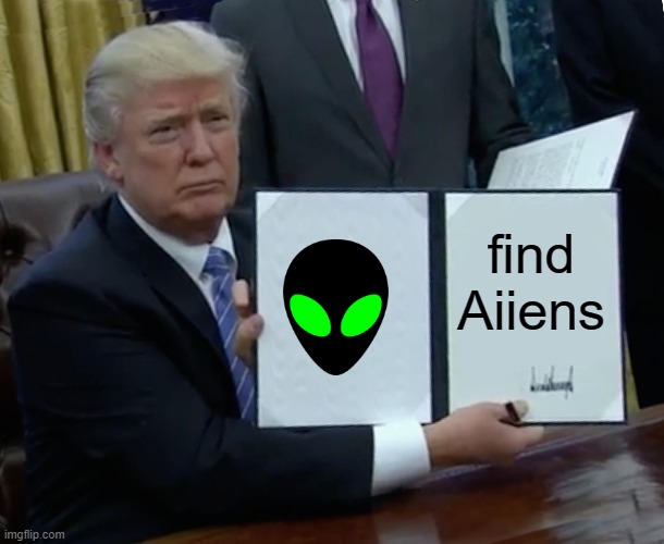 Trump Bill Signing Meme | find Aiiens | image tagged in memes,trump bill signing | made w/ Imgflip meme maker