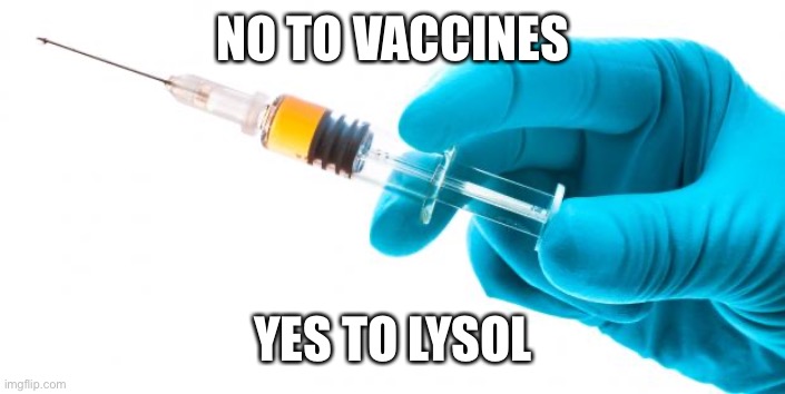 Syringe vaccine medicine | NO TO VACCINES; YES TO LYSOL | image tagged in syringe vaccine medicine | made w/ Imgflip meme maker