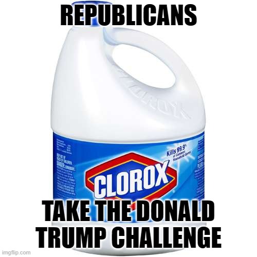 Donald Trump Challenge | REPUBLICANS; TAKE THE DONALD TRUMP CHALLENGE | image tagged in clorox,donald trump,covid-19 | made w/ Imgflip meme maker