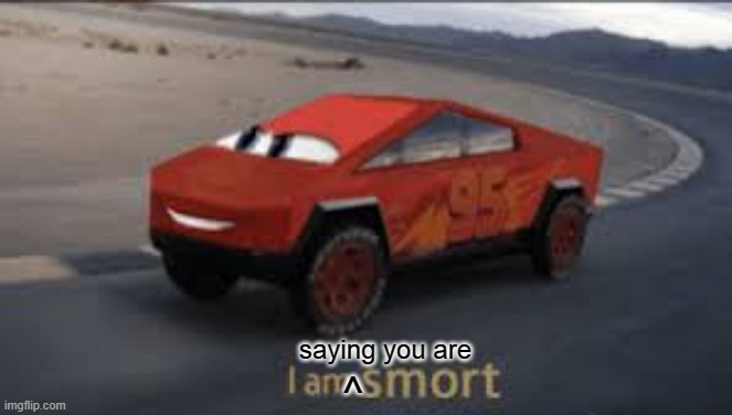 I am smort | saying you are ^ | image tagged in i am smort | made w/ Imgflip meme maker