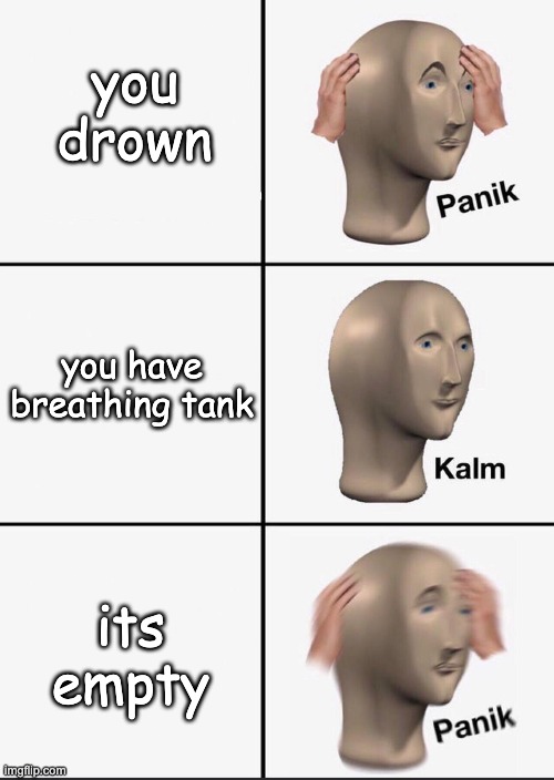 Panik | you drown; you have breathing tank; its empty | image tagged in panik | made w/ Imgflip meme maker