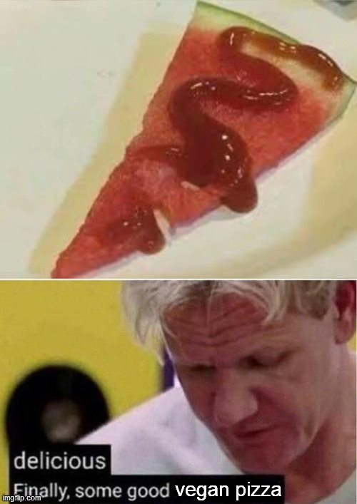 vegan pizza | image tagged in gordon ramsey good food,vegan,pizza | made w/ Imgflip meme maker