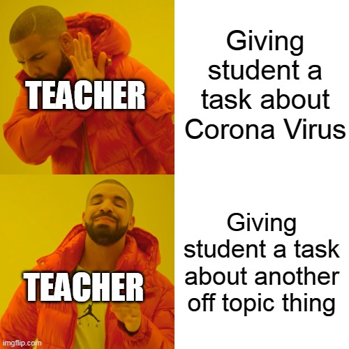 Drake Hotline Bling | Giving student a task about Corona Virus; TEACHER; Giving student a task about another off topic thing; TEACHER | image tagged in memes,drake hotline bling | made w/ Imgflip meme maker