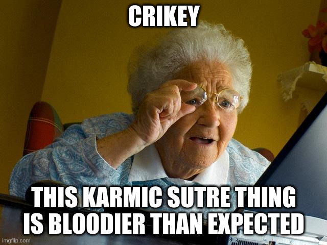 Grandma Finds The Internet | CRIKEY; THIS KARMIC SUTRE THING IS BLOODIER THAN EXPECTED | image tagged in memes,grandma finds the internet | made w/ Imgflip meme maker