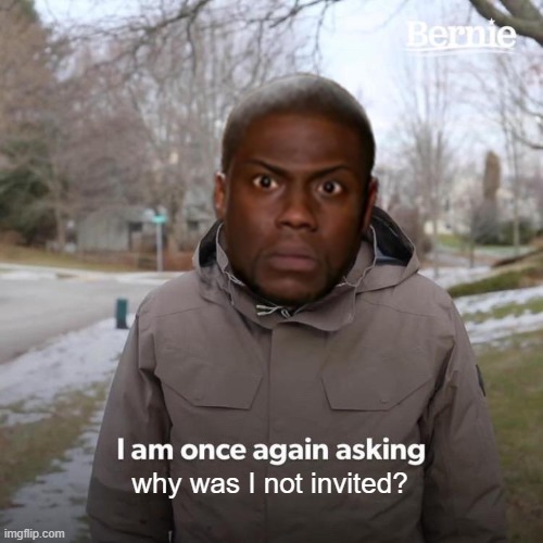 why was I not invited? | made w/ Imgflip meme maker