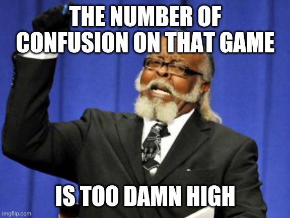 Too Damn High Meme | THE NUMBER OF CONFUSION ON THAT GAME IS TOO DAMN HIGH | image tagged in memes,too damn high | made w/ Imgflip meme maker