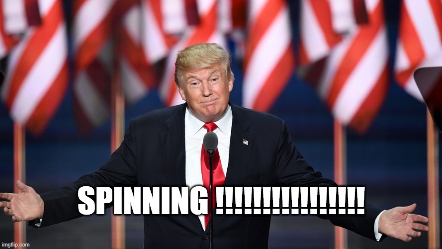 Spinning | SPINNING !!!!!!!!!!!!!!!! | image tagged in donald trump,trump | made w/ Imgflip meme maker