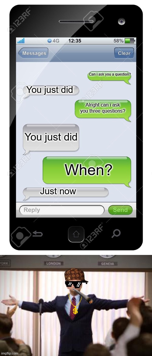 Damn he got played | Can i ask you a question? You just did; Alright can i ask you three questions? You just did; When? Just now | image tagged in just like a boss,blank text conversation | made w/ Imgflip meme maker