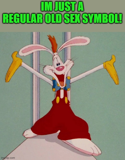 IM JUST A REGULAR OLD SEX SYMBOL! | image tagged in roger rabbit | made w/ Imgflip meme maker