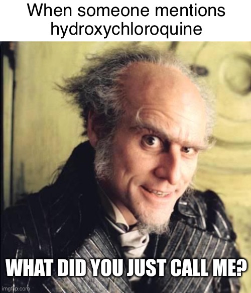 Hydroxy!!! | When someone mentions hydroxychloroquine; WHAT DID YOU JUST CALL ME? | image tagged in blank white template,count olaf,memes,funny,politics,trump | made w/ Imgflip meme maker