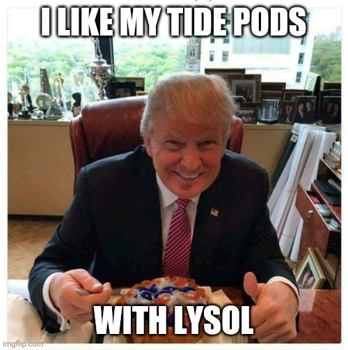 Trump Tide Pods Lysol | I LIKE MY TIDE PODS; WITH LYSOL | image tagged in tide pod trump | made w/ Imgflip meme maker