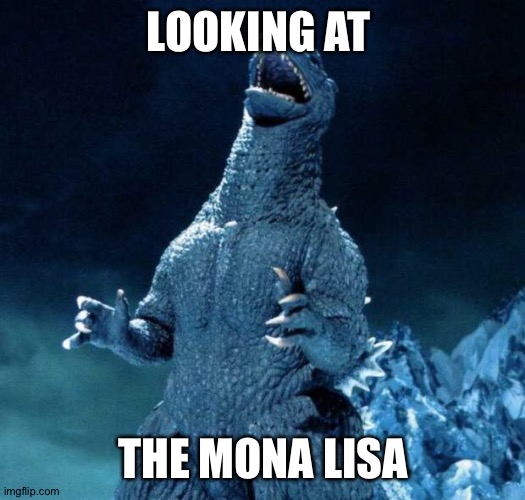Laughing Godzilla | LOOKING AT; THE MONA LISA | image tagged in laughing godzilla | made w/ Imgflip meme maker