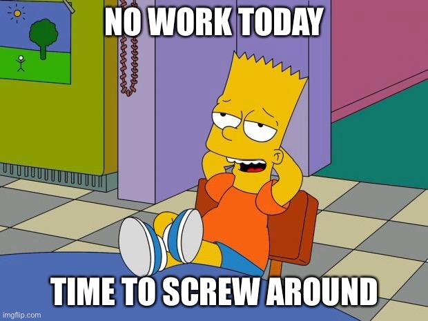 Bart Relaxing | NO WORK TODAY; TIME TO SCREW AROUND | image tagged in bart relaxing | made w/ Imgflip meme maker