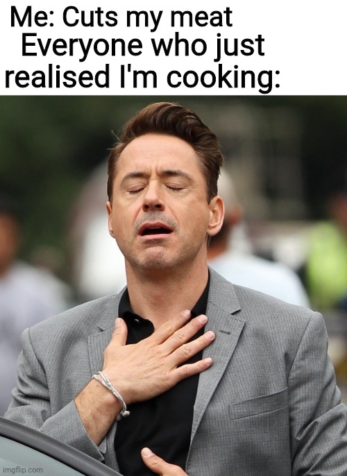 Reverse Unsettled Tom | Everyone who just realised I'm cooking:; Me: Cuts my meat | image tagged in relieved rdj,reverse,lol so funny,hahahaha,yeet,good meme | made w/ Imgflip meme maker