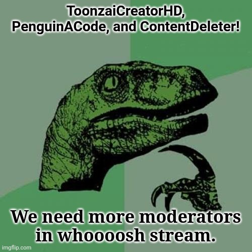 More moderators needs posting (Unlimited posts please) | ToonzaiCreatorHD, PenguinACode, and ContentDeleter! We need more moderators in whoooosh stream. | image tagged in memes,philosoraptor | made w/ Imgflip meme maker