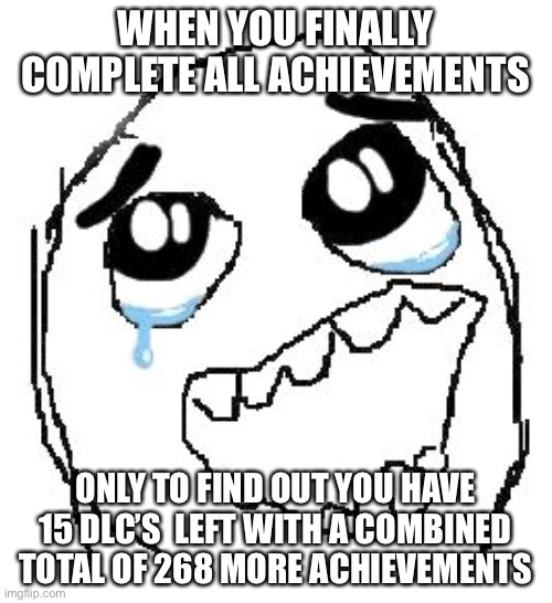 Happy Guy Rage Face | WHEN YOU FINALLY COMPLETE ALL ACHIEVEMENTS; ONLY TO FIND OUT YOU HAVE 15 DLC’S  LEFT WITH A COMBINED TOTAL OF 268 MORE ACHIEVEMENTS | image tagged in memes,happy guy rage face | made w/ Imgflip meme maker