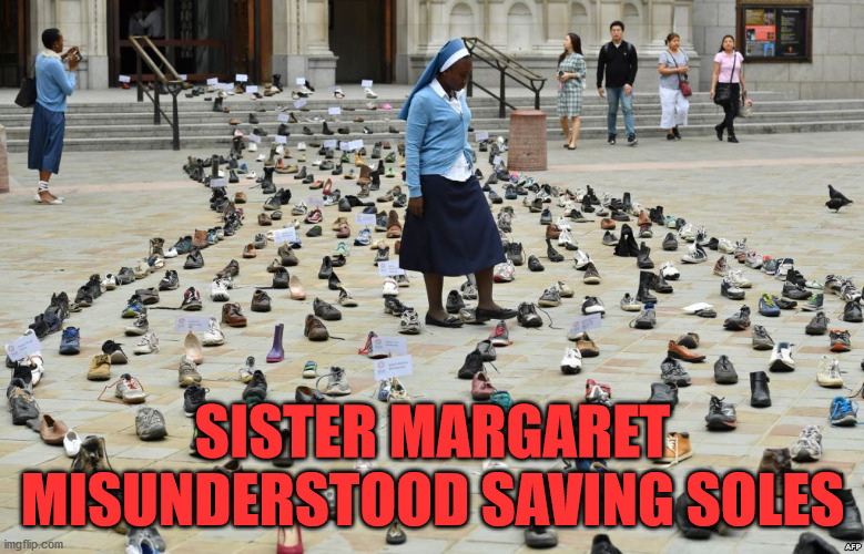 No souls and not soles. | SISTER MARGARET MISUNDERSTOOD SAVING SOLES | image tagged in souls,faith | made w/ Imgflip meme maker