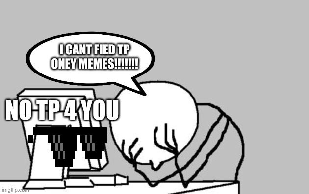 Computer Guy Facepalm | I CANT FIED TP ONEY MEMES!!!!!!! NO TP 4 YOU | image tagged in memes,computer guy facepalm | made w/ Imgflip meme maker