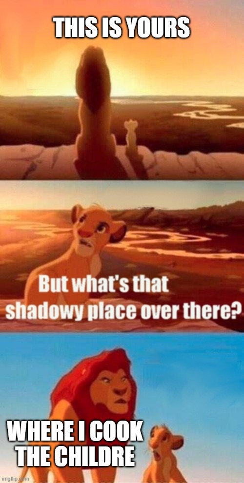 Simba Shadowy Place Meme | THIS IS YOURS; WHERE I COOK THE CHILDRE | image tagged in memes,simba shadowy place | made w/ Imgflip meme maker