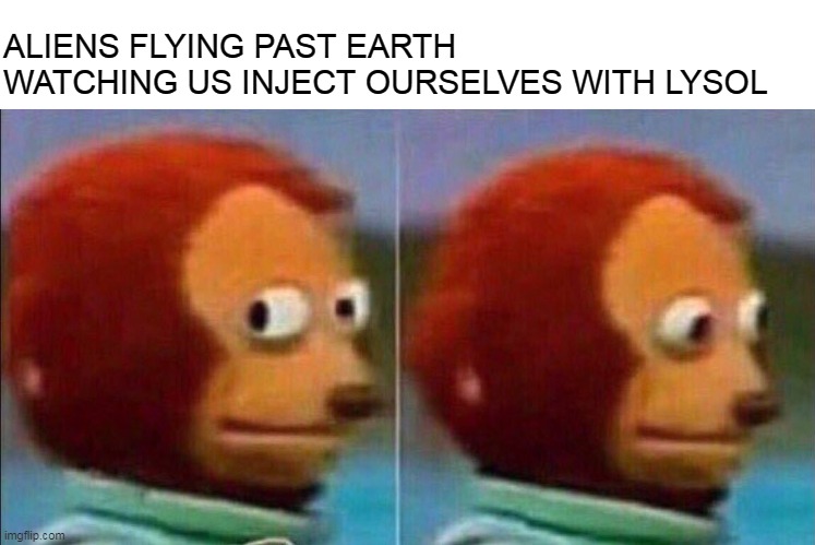aliens will never stop here | ALIENS FLYING PAST EARTH WATCHING US INJECT OURSELVES WITH LYSOL | image tagged in monkey looking away,coronavirus,aliens,quarantine,funny | made w/ Imgflip meme maker