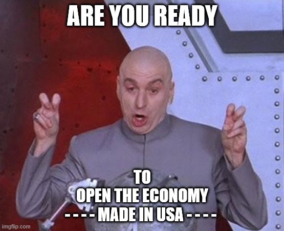 Dr Evil Laser | ARE YOU READY; TO
OPEN THE ECONOMY

- - - - MADE IN USA - - - - | image tagged in memes,dr evil laser | made w/ Imgflip meme maker
