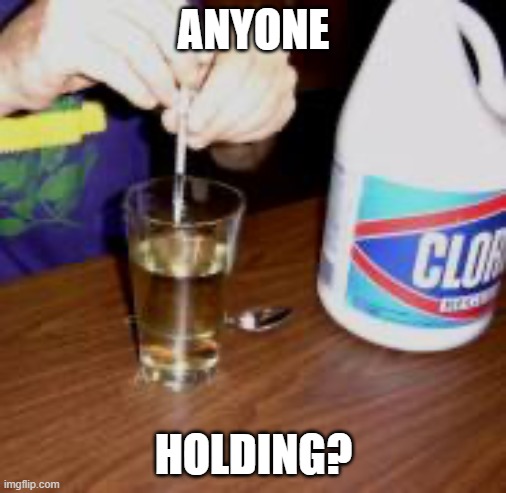 Inject disinfectant | ANYONE; HOLDING? | image tagged in inject disinfectant | made w/ Imgflip meme maker