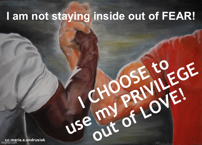 Choose Home out of Love | I am not staying inside out of FEAR! I CHOOSE to use my PRIVILEGE out of LOVE! cc.maria.e.andrusiak | image tagged in memes,epic handshake,covid,love,privilege,stay home | made w/ Imgflip meme maker