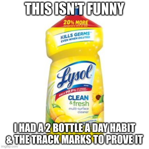 Poison | THIS ISN'T FUNNY; I HAD A 2 BOTTLE A DAY HABIT & THE TRACK MARKS TO PROVE IT | image tagged in lysol bottle | made w/ Imgflip meme maker
