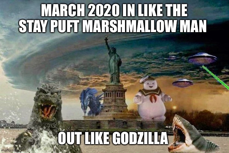 The year 2020 | MARCH 2020 IN LIKE THE STAY PUFT MARSHMALLOW MAN; OUT LIKE GODZILLA | image tagged in pandemic | made w/ Imgflip meme maker