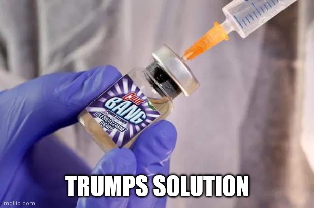 Trumps Solution. | TRUMPS SOLUTION | image tagged in donald trump,covid 19,antivax,comedy,trump,good advice | made w/ Imgflip meme maker