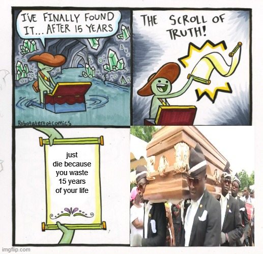 the scrool of death | just die because you waste 15 years of your life | image tagged in memes,the scroll of truth | made w/ Imgflip meme maker