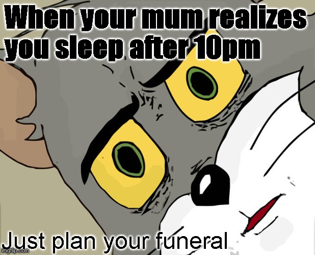 Unsettled mum | When your mum realizes you sleep after 10pm; Just plan your funeral | image tagged in memes,unsettled tom | made w/ Imgflip meme maker