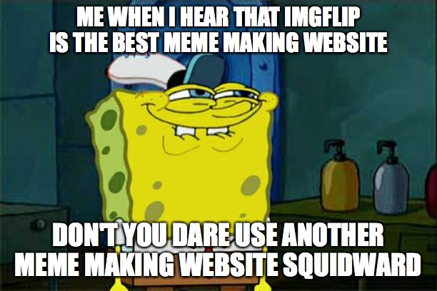 Don't You Squidward Meme | ME WHEN I HEAR THAT IMGFLIP IS THE BEST MEME MAKING WEBSITE; DON'T YOU DARE USE ANOTHER MEME MAKING WEBSITE SQUIDWARD | image tagged in memes,don't you squidward | made w/ Imgflip meme maker