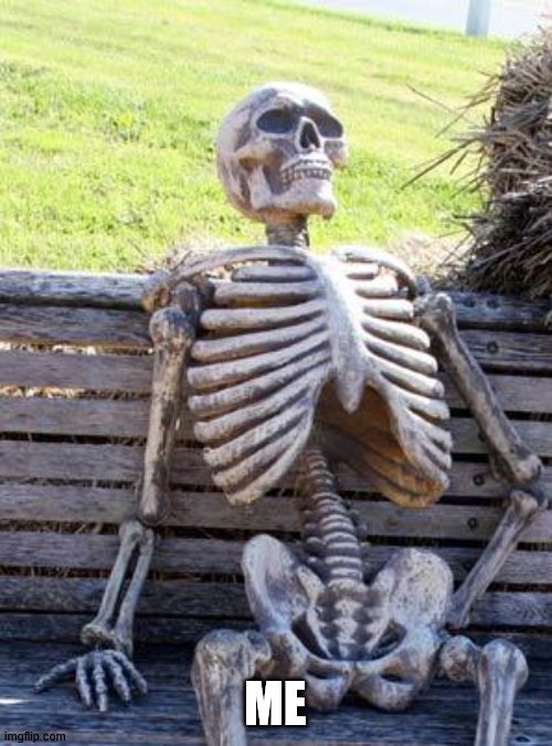 Waiting Skeleton Meme | ME | image tagged in memes,waiting skeleton | made w/ Imgflip meme maker