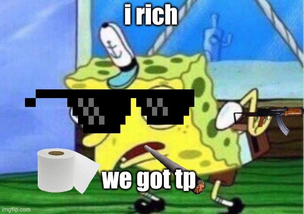 tp | i rich; we got tp | image tagged in memes,mocking spongebob | made w/ Imgflip meme maker