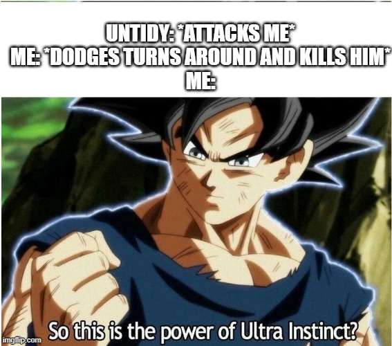 Ultra Instinct | UNTIDY: *ATTACKS ME*
ME: *DODGES TURNS AROUND AND KILLS HIM*
ME: | image tagged in ultra instinct,blasters t,wicked executives,untidy,lord enma | made w/ Imgflip meme maker