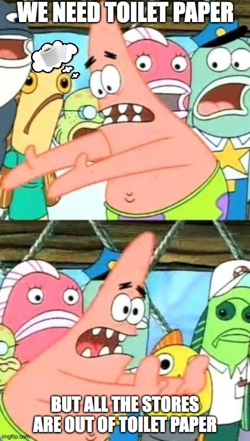 Toilet paper Patrick | WE NEED TOILET PAPER; BUT ALL THE STORES ARE OUT OF TOILET PAPER | image tagged in memes,put it somewhere else patrick | made w/ Imgflip meme maker