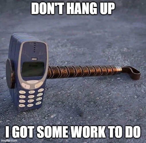 Nokia Phone Thor hammer | DON'T HANG UP; I GOT SOME WORK TO DO | image tagged in nokia phone thor hammer | made w/ Imgflip meme maker