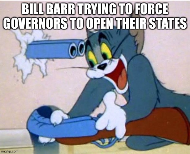 Tom and Jerry | BILL BARR TRYING TO FORCE GOVERNORS TO OPEN THEIR STATES | image tagged in tom and jerry | made w/ Imgflip meme maker