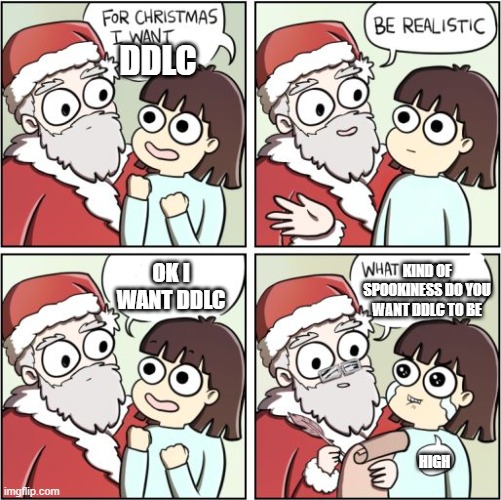 ddlc | DDLC; KIND OF SPOOKINESS DO YOU WANT DDLC TO BE; OK I WANT DDLC; HIGH | image tagged in for christmas i want a dragon | made w/ Imgflip meme maker