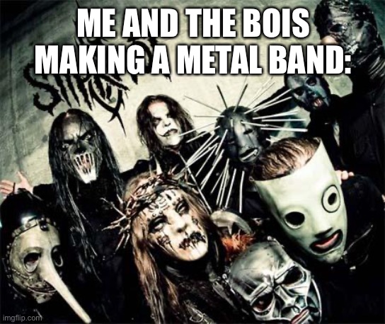 Slipknot=Epic | ME AND THE BOIS MAKING A METAL BAND: | image tagged in slipknot,awesome,metal,heavy metal,music,memes | made w/ Imgflip meme maker