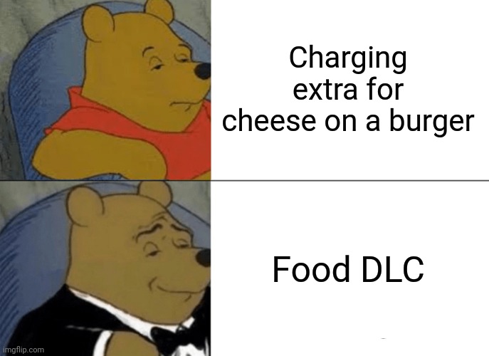 Tuxedo Winnie The Pooh Meme | Charging extra for cheese on a burger; Food DLC | image tagged in memes,tuxedo winnie the pooh | made w/ Imgflip meme maker