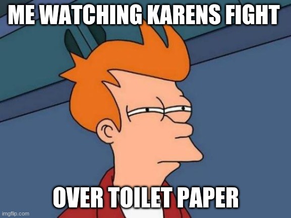 Karens | ME WATCHING KARENS FIGHT; OVER TOILET PAPER | image tagged in memes,futurama fry | made w/ Imgflip meme maker